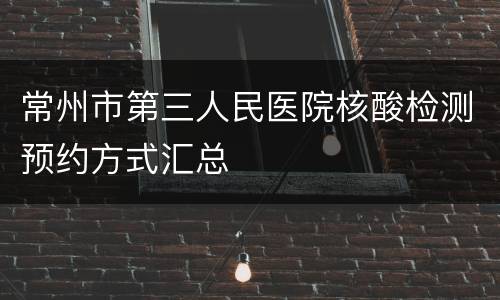 常州市第三人民医院核酸检测预约方式汇总