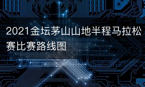 2021金坛茅山山地半程马拉松赛比赛路线图