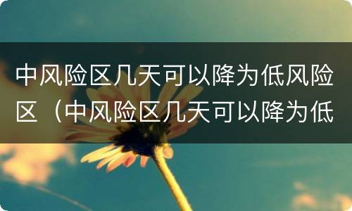 中风险区几天可以降为低风险区（中风险区几天可以降为低风险区）