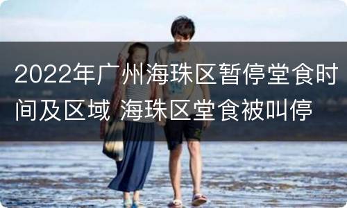 2022年广州海珠区暂停堂食时间及区域 海珠区堂食被叫停