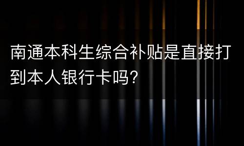 南通本科生综合补贴是直接打到本人银行卡吗?