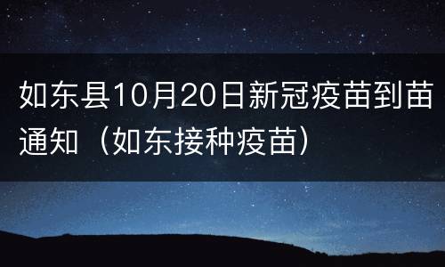 如东县10月20日新冠疫苗到苗通知（如东接种疫苗）