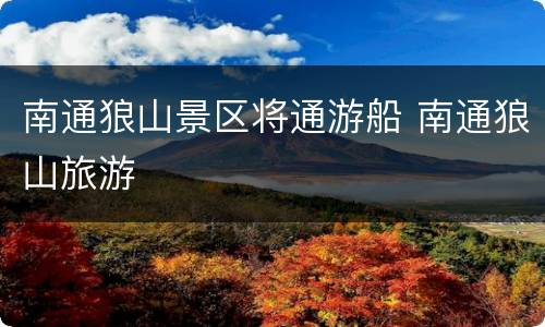 南通狼山景区将通游船 南通狼山旅游