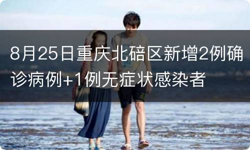 8月25日重庆北碚区新增2例确诊病例+1例无症状感染者