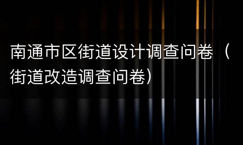 南通市区街道设计调查问卷（街道改造调查问卷）
