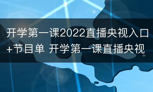 开学第一课2022直播央视入口+节目单 开学第一课直播央视网