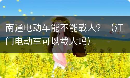 南通电动车能不能载人？（江门电动车可以载人吗）