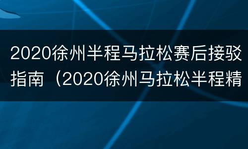 2020徐州半程马拉松赛后接驳指南（2020徐州马拉松半程精英赛）