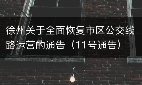 徐州关于全面恢复市区公交线路运营的通告（11号通告）