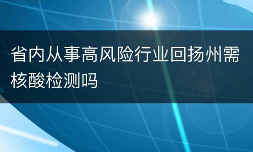 省内从事高风险行业回扬州需核酸检测吗