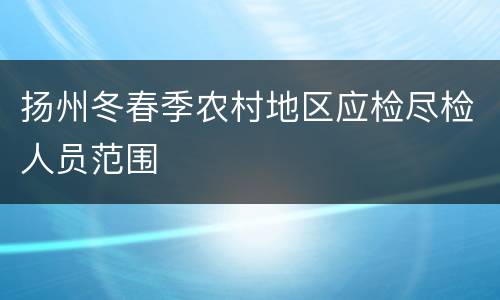 扬州冬春季农村地区应检尽检人员范围