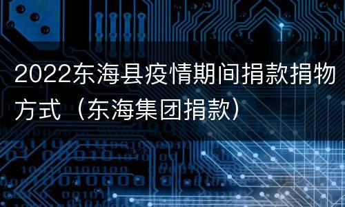 2022东海县疫情期间捐款捐物方式（东海集团捐款）