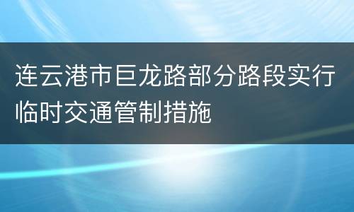 连云港市巨龙路部分路段实行临时交通管制措施