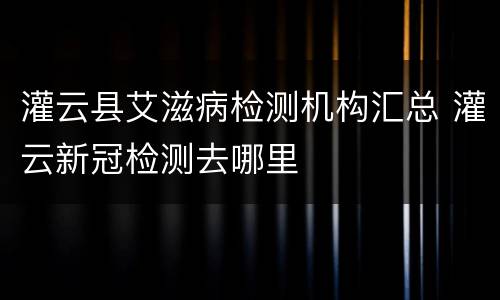 灌云县艾滋病检测机构汇总 灌云新冠检测去哪里