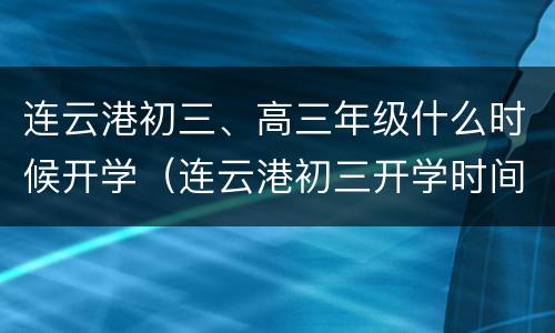 连云港初三、高三年级什么时候开学（连云港初三开学时间）