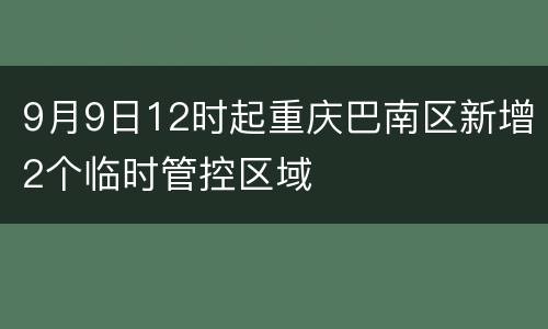 9月9日12时起重庆巴南区新增2个临时管控区域