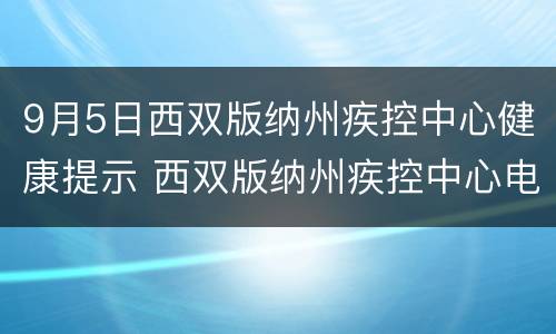 9月5日西双版纳州疾控中心健康提示 西双版纳州疾控中心电话号码