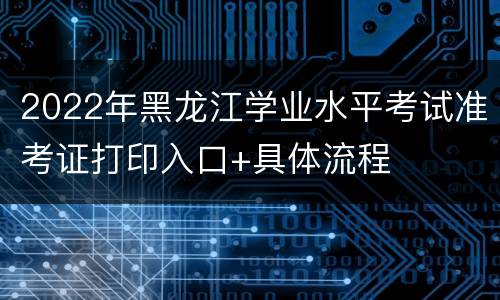 2022年黑龙江学业水平考试准考证打印入口+具体流程