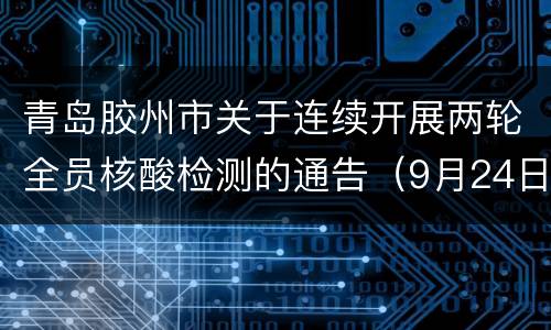 青岛胶州市关于连续开展两轮全员核酸检测的通告（9月24日和9月25日）