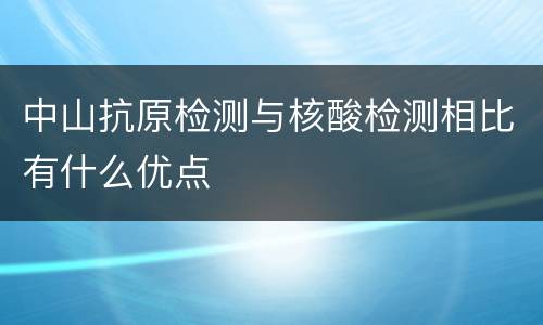 中山抗原检测与核酸检测相比有什么优点