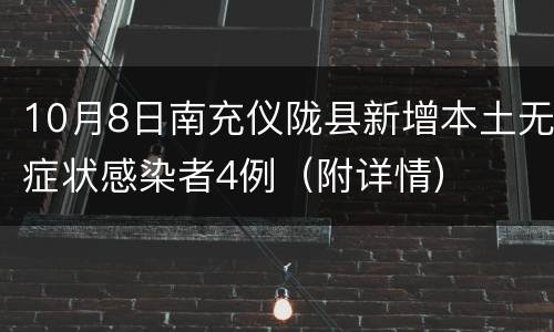 10月8日南充仪陇县新增本土无症状感染者4例（附详情）