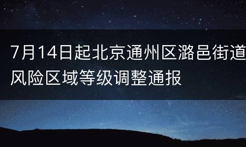 7月14日起北京通州区潞邑街道风险区域等级调整通报