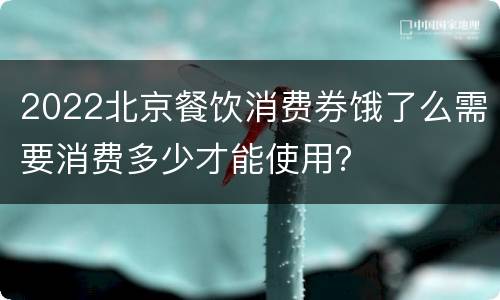 2022北京餐饮消费券饿了么需要消费多少才能使用？