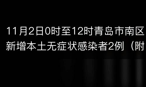 11月2日0时至12时青岛市南区新增本土无症状感染者2例（附涉疫人员活动轨迹）