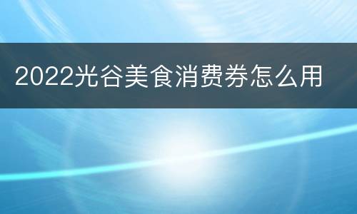 2022光谷美食消费券怎么用