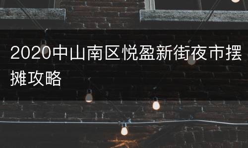 2020中山南区悦盈新街夜市摆摊攻略