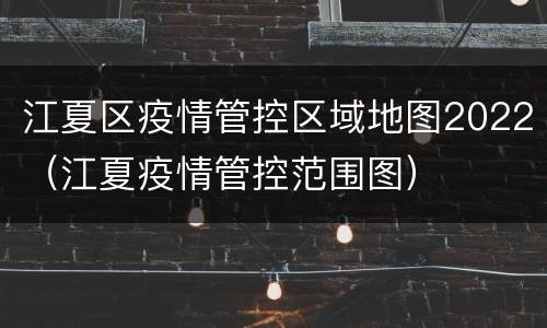 江夏区疫情管控区域地图2022（江夏疫情管控范围图）