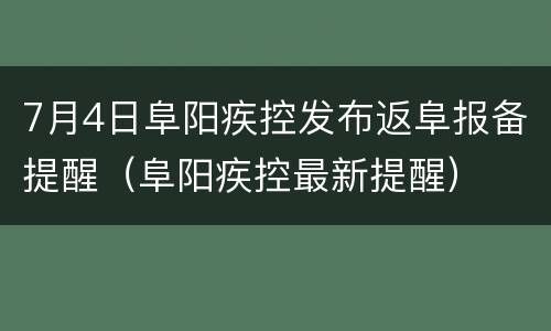 7月4日阜阳疾控发布返阜报备提醒（阜阳疾控最新提醒）