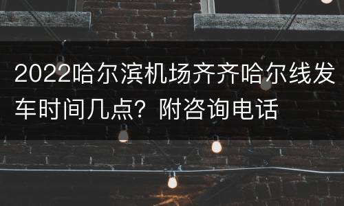 2022哈尔滨机场齐齐哈尔线发车时间几点？附咨询电话