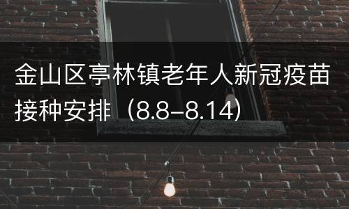 金山区亭林镇老年人新冠疫苗接种安排（8.8-8.14）