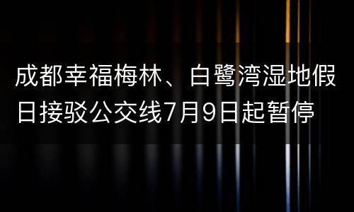 成都幸福梅林、白鹭湾湿地假日接驳公交线7月9日起暂停