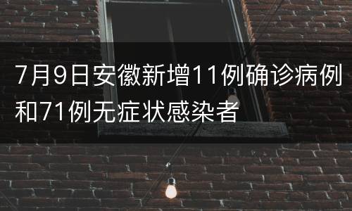 7月9日安徽新增11例确诊病例和71例无症状感染者
