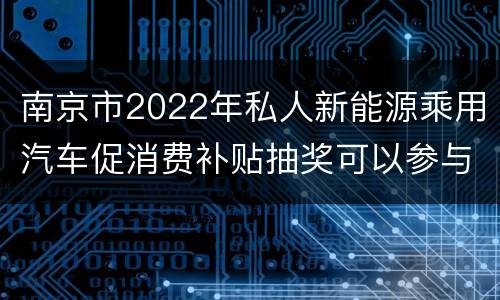 南京市2022年私人新能源乘用汽车促消费补贴抽奖可以参与几次
