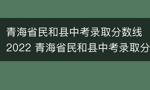 青海省民和县中考录取分数线2022 青海省民和县中考录取分数线2022年级