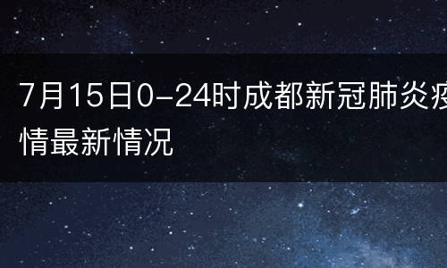 7月15日0-24时成都新冠肺炎疫情最新情况