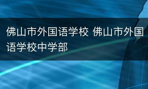 佛山市外国语学校 佛山市外国语学校中学部