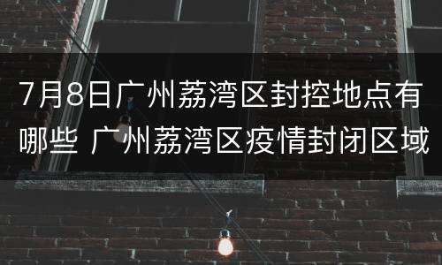 7月8日广州荔湾区封控地点有哪些 广州荔湾区疫情封闭区域