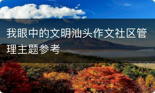 我眼中的文明汕头作文社区管理主题参考