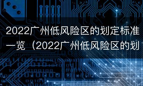 2022广州低风险区的划定标准一览（2022广州低风险区的划定标准一览表图片）