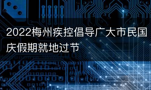 2022梅州疾控倡导广大市民国庆假期就地过节