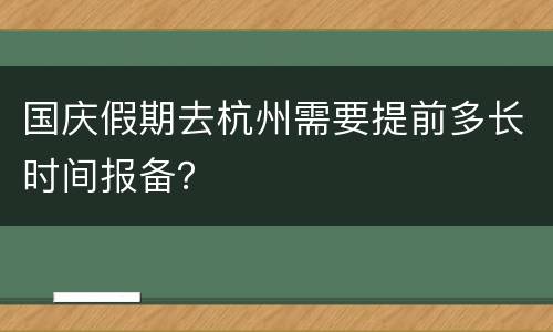 国庆假期去杭州需要提前多长时间报备？