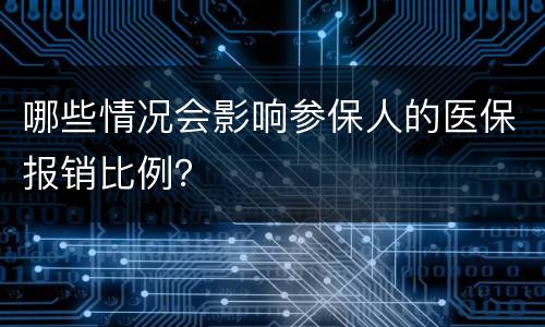 哪些情况会影响参保人的医保报销比例？