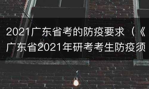 2021广东省考的防疫要求（《广东省2021年研考考生防疫须知》）