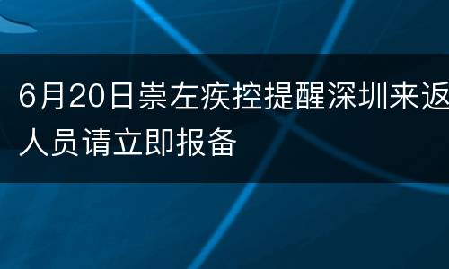6月20日崇左疾控提醒深圳来返人员请立即报备