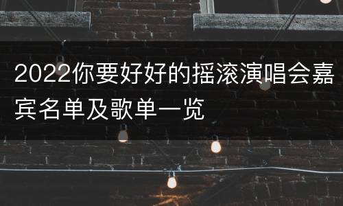 2022你要好好的摇滚演唱会嘉宾名单及歌单一览