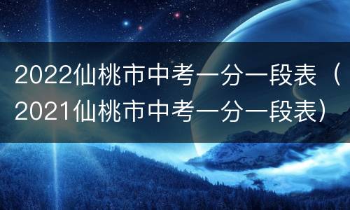 2022仙桃市中考一分一段表（2021仙桃市中考一分一段表）